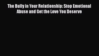 Download The Bully in Your Relationship: Stop Emotional Abuse and Get the Love You Deserve