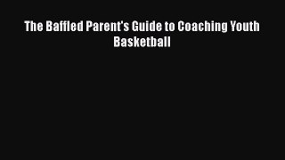 Read The Baffled Parent's Guide to Coaching Youth Basketball Ebook Free