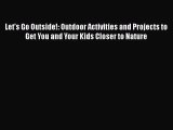 Read Let's Go Outside!: Outdoor Activities and Projects to Get You and Your Kids Closer to