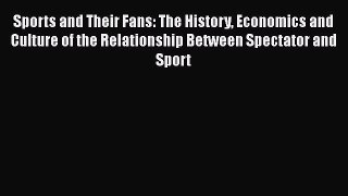 Read Sports and Their Fans: The History Economics and Culture of the Relationship Between Spectator