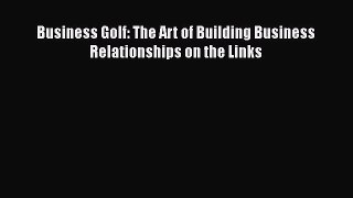 Read Business Golf: The Art of Building Business Relationships on the Links Ebook Free