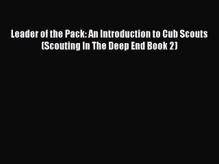 Download Video: Download Leader of the Pack: An Introduction to Cub Scouts (Scouting In The Deep End Book 2)