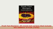 Download  Fruit Tart Recipes 25 sweet tart recipes that include the addition of fruit Tarts Download Full Ebook