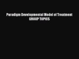 Download Paradigm Developmental Model of Treatment GROUP TOPICS Free Books