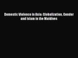 Read Domestic Violence in Asia: Globalization Gender and Islam in the Maldives PDF Free