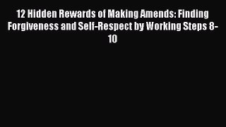 Download 12 Hidden Rewards of Making Amends: Finding Forgiveness and Self-Respect by Working