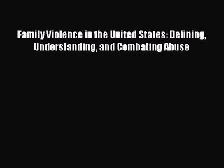 [Read book] Family Violence in the United States: Defining Understanding and Combating Abuse