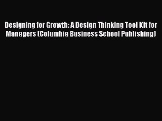 [Read book] Designing for Growth: A Design Thinking Tool Kit for Managers (Columbia Business