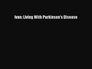 Read Ivan: Living With Parkinson's Disease Ebook Online