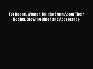 Download For Keeps: Women Tell the Truth About Their Bodies Growing Older and Acceptance  Read