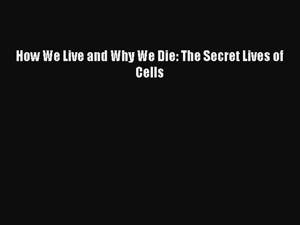 PDF How We Live and Why We Die: The Secret Lives of Cells Free Books