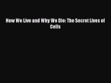 PDF How We Live and Why We Die: The Secret Lives of Cells Free Books