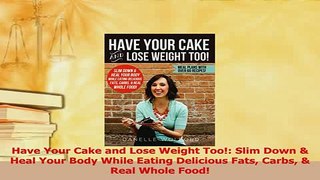 Download  Have Your Cake and Lose Weight Too Slim Down  Heal Your Body While Eating Delicious PDF Free