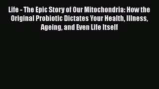 PDF Life - The Epic Story of Our Mitochondria: How the Original Probiotic Dictates Your Health