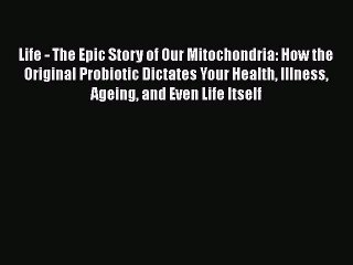 PDF Life - The Epic Story of Our Mitochondria: How the Original Probiotic Dictates Your Health