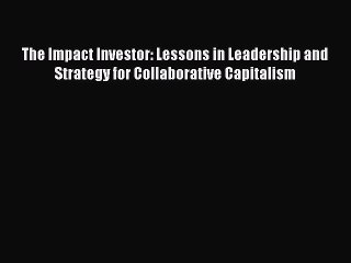 PDF The Impact Investor: Lessons in Leadership and Strategy for Collaborative Capitalism  EBook