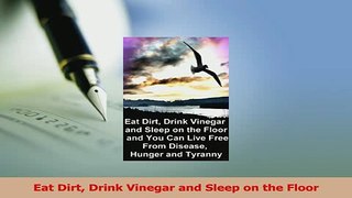 Read  Eat Dirt Drink Vinegar and Sleep on the Floor Ebook Free