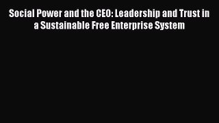 [Read book] Social Power and the CEO: Leadership and Trust in a Sustainable Free Enterprise