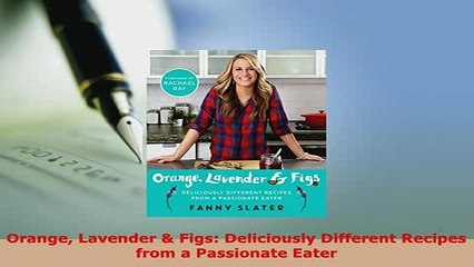 PDF  Orange Lavender  Figs Deliciously Different Recipes from a Passionate Eater Download Online