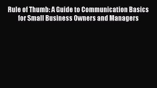 [Read book] Rule of Thumb: A Guide to Communication Basics for Small Business Owners and Managers