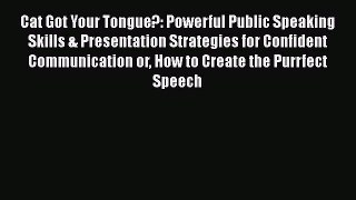 [Read book] Cat Got Your Tongue?: Powerful Public Speaking Skills & Presentation Strategies