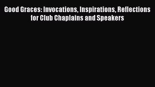 [Read book] Good Graces: Invocations Inspirations Reflections for Club Chaplains and Speakers
