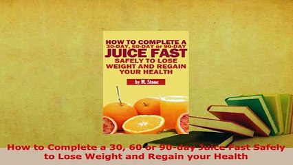 Download  How to Complete a 30 60 or 90day Juice Fast Safely to Lose Weight and Regain your Health PDF Book Free