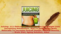 Download  Juicing 111 Delicious Juicing Recipes For Weight Loss Increasing Metabolism And To Detox Download Full Ebook