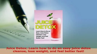 PDF  Juice Detox Learn how to do an easy juice detox cleanse lose weight and feel better fast PDF Online