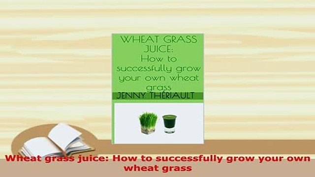 PDF Wheat grass juice How to successfully grow your own wheat grass PDF Book Free