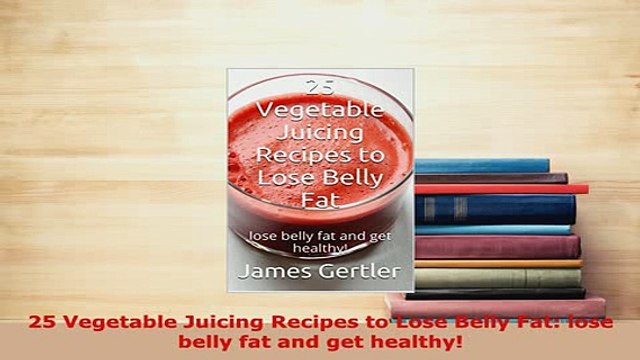 Download 25 Vegetable Juicing Recipes to Lose Belly Fat lose belly fat and get healthy PDF Book Free