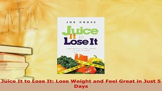Download  Juice It to Lose It Lose Weight and Feel Great in Just 5 Days PDF Book Free