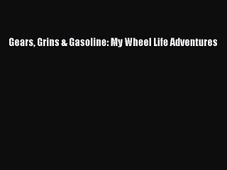 Read Gears Grins & Gasoline: My Wheel Life Adventures Ebook Free