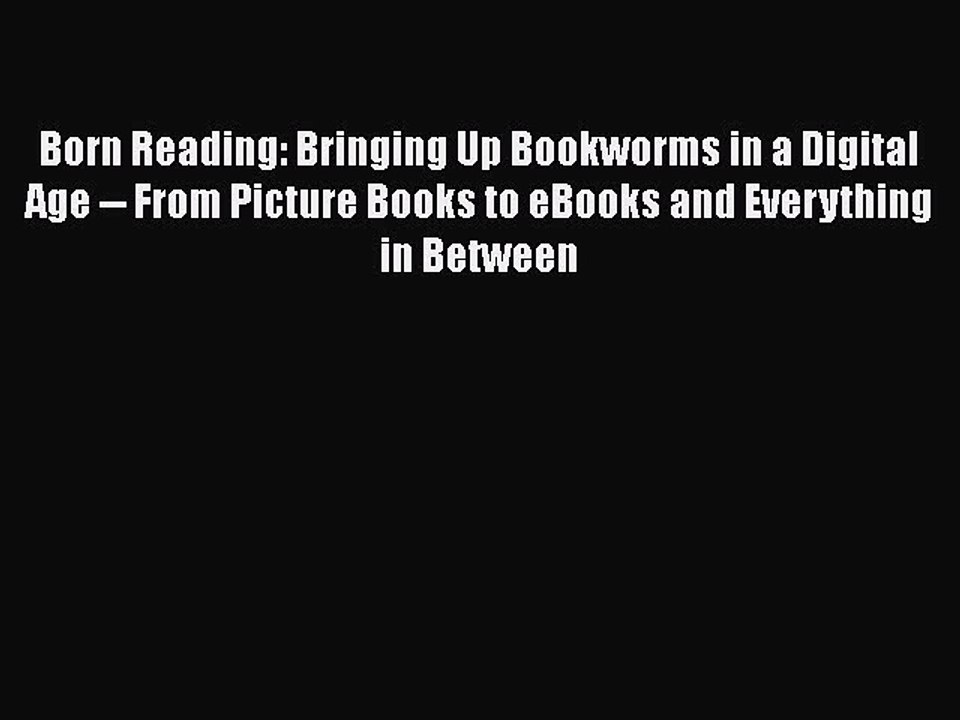 Free [PDF] Downlaod Born Reading: Bringing Up Bookworms in a Digital Age -- From Picture Books