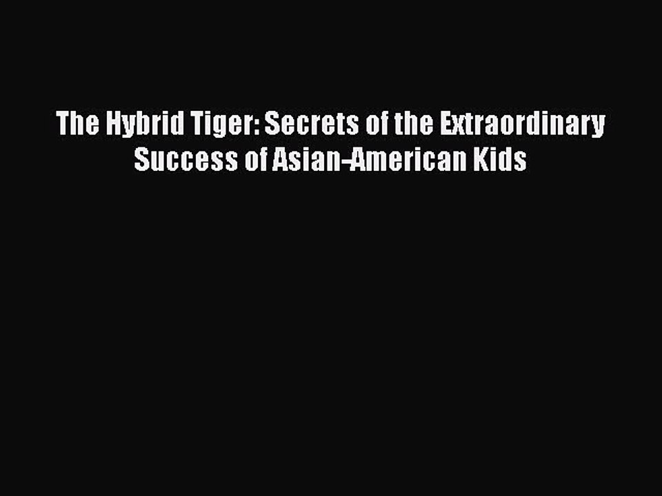 EBOOK ONLINE The Hybrid Tiger: Secrets of the Extraordinary Success of Asian-American Kids