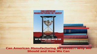 Read  Can American Manufacturing Be Saved Why We Should and How We Can Ebook Free