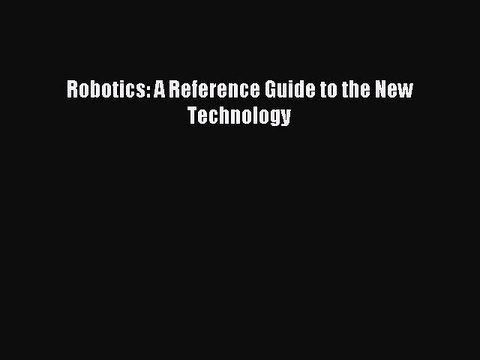 Read Robotics: A Reference Guide to the New Technology Ebook Free