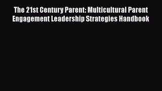 FREE DOWNLOAD The 21st Century Parent: Multicultural Parent Engagement Leadership Strategies
