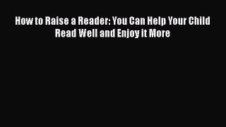 READ book How to Raise a Reader: You Can Help Your Child Read Well and Enjoy it More READ