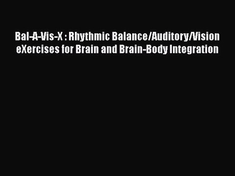 FREE DOWNLOAD Bal-A-Vis-X : Rhythmic Balance/Auditory/Vision eXercises for Brain and Brain-Body