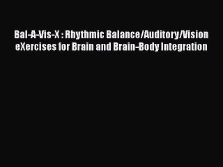 FREE DOWNLOAD Bal-A-Vis-X : Rhythmic Balance/Auditory/Vision eXercises for Brain and Brain-Body