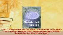 Download  Lunch Nutribullet Recipe Book 25 Healthy Smoothies AntiAging Weight Loss Energizing Read Online