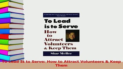Read  To Lead Is to Serve How to Attract Volunteers  Keep Them Ebook Free
