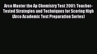 Read Arco Master the Ap Chemistry Test 2001: Teacher-Tested Strategies and Techniques for Scoring