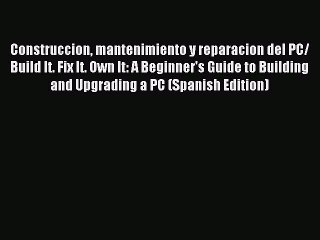 Read Construccion mantenimiento y reparacion del PC/ Build It. Fix It. Own It: A Beginner's