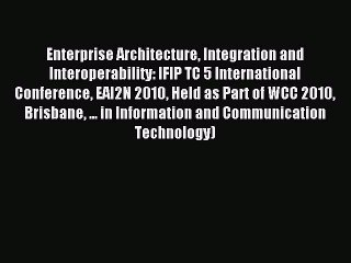 Read Enterprise Architecture Integration and Interoperability: IFIP TC 5 International Conference