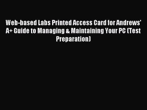 Read Web-based Labs Printed Access Card for Andrews' A+ Guide to Managing & Maintaining Your