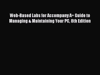 Read Web-Based Labs for Accompany A+ Guide to Managing & Maintaining Your PC 8th Edition Ebook