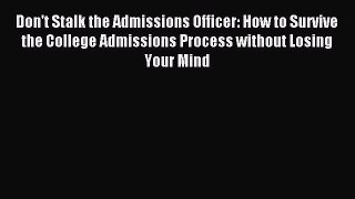 Read Don't Stalk the Admissions Officer: How to Survive the College Admissions Process without