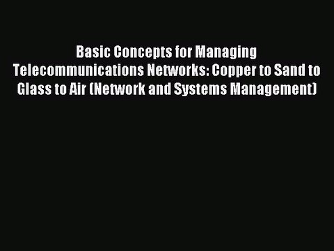 Read Basic Concepts for Managing Telecommunications Networks: Copper to Sand to Glass to Air